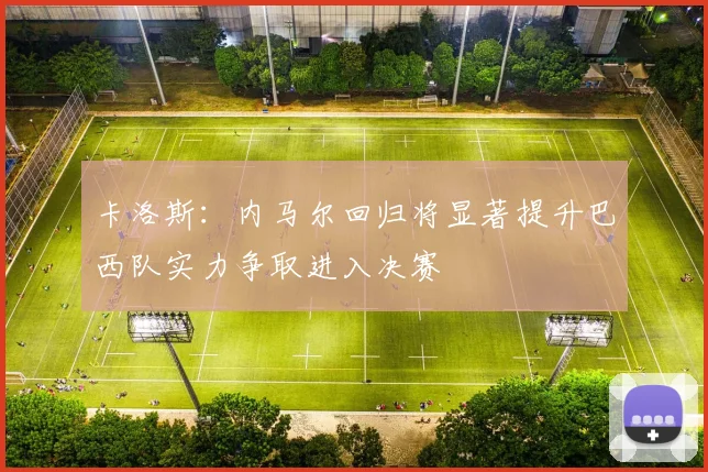 卡洛斯：内马尔回归将显著提升巴西队实力争取进入决赛
