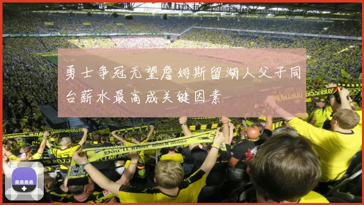 勇士争冠无望詹姆斯留湖人父子同台薪水最高成关键因素