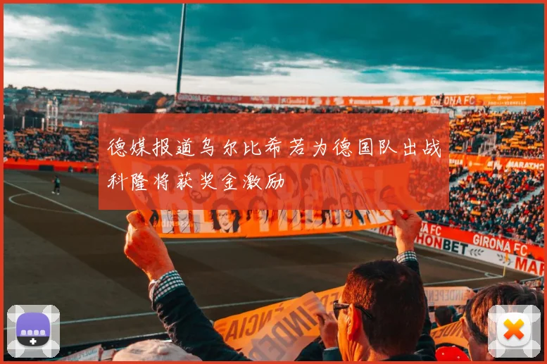 德媒报道乌尔比希若为德国队出战科隆将获奖金激励