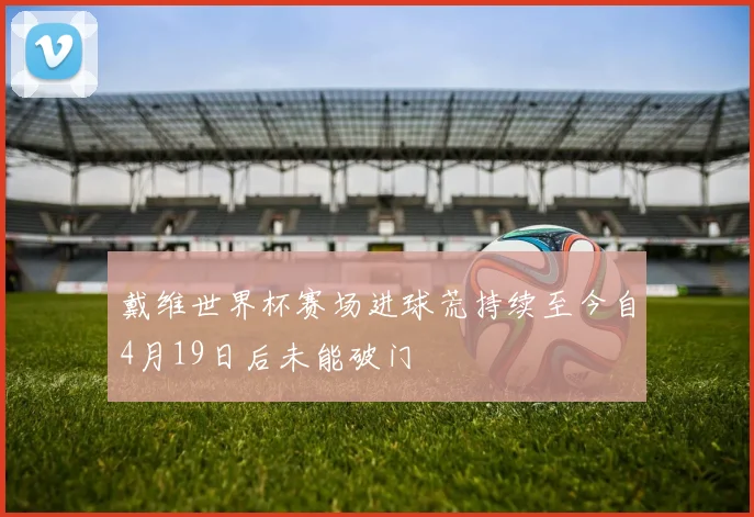 戴维世界杯赛场进球荒持续至今自4月19日后未能破门