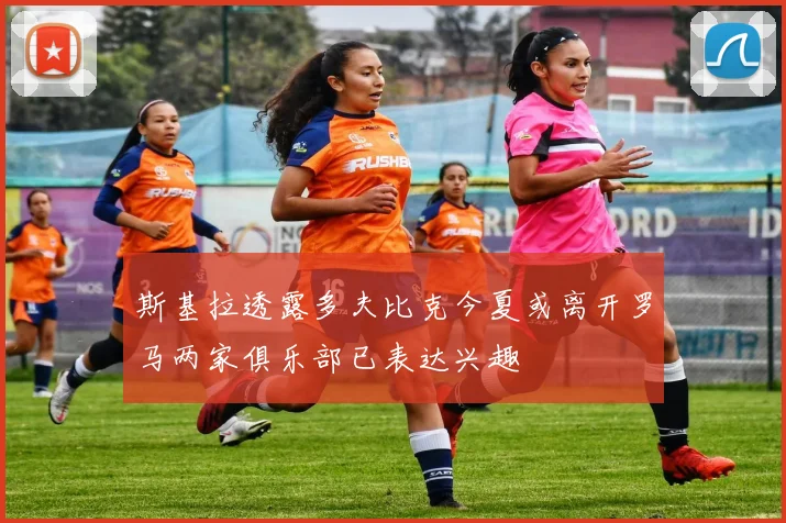 斯基拉透露多夫比克今夏或离开罗马两家俱乐部已表达兴趣