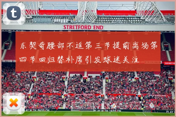 东契奇腰部不适第三节提前离场第四节回归替补席引发球迷关注