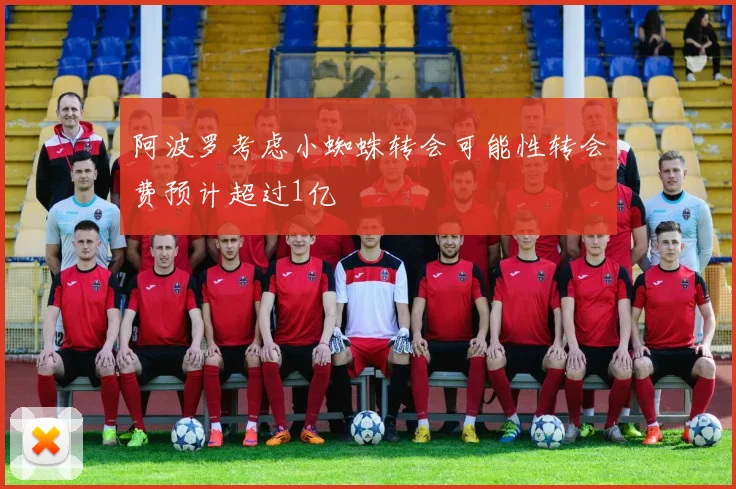 阿波罗考虑小蜘蛛转会可能性转会费预计超过1亿