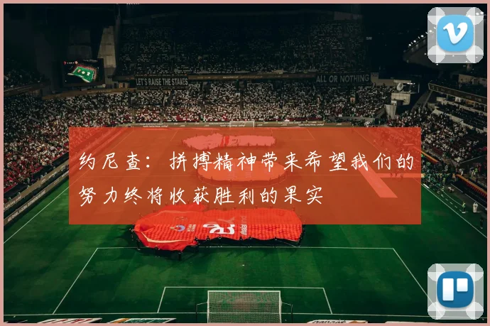 约尼查：拼搏精神带来希望我们的努力终将收获胜利的果实