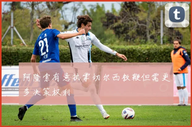 阿隆索有意执掌切尔西教鞭但需更多决策权利