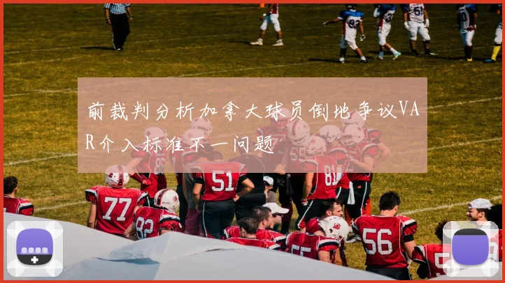 前裁判分析加拿大球员倒地争议VAR介入标准不一问题