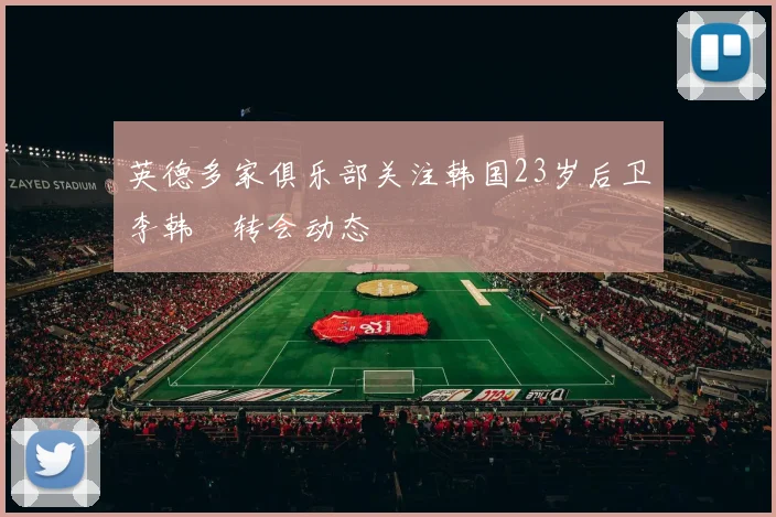 英德多家俱乐部关注韩国23岁后卫李韩汎转会动态