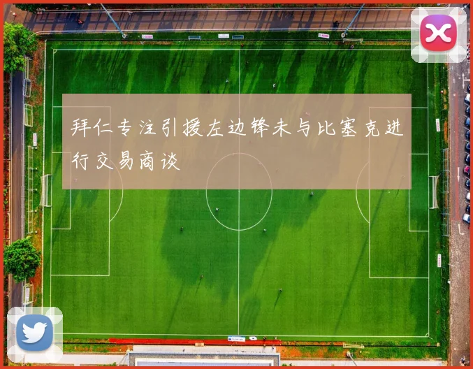 拜仁专注引援左边锋未与比塞克进行交易商谈