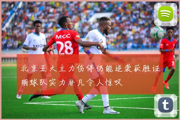 北京五大主力伤停仍能逆袭获胜证明球队实力非凡令人惊叹