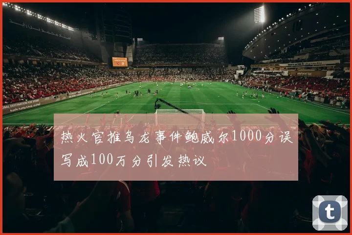 热火官推乌龙事件鲍威尔1000分误写成100万分引发热议